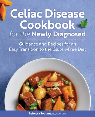 Cöliákia szakácskönyv az újonnan diagnosztizáltaknak: Útmutató és receptek a gluténmentes étrendre való könnyű átálláshoz - Celiac Disease Cookbook for the Newly Diagnosed: Guidance and Recipes for an Easy Transition to the Gluten-Free Diet