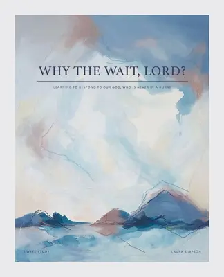 Miért kell várni, Uram? Megtanulni válaszolni Istenünknek, aki soha nem siet - Why the Wait, Lord?: Learning to Respond to Our God, Who Is Never in a Hurry