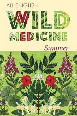 Vad gyógyszer - Nyár: A vadon élő sövények gyógyászatának nyara receptekkel és anekdotákkal - Wild Medicine - Summer: A Summer of Wild Hedgerow Medicine with Recipes and Anecdotes