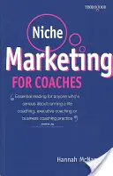 Résmarketing edzőknek: Gyakorlati kézikönyv a Life Coaching, Executive Coaching vagy Business Coaching gyakorlat felépítéséhez - Niche Marketing for Coaches: A Practical Handbook for Building a Life Coaching, Executive Coaching or Business Coaching Practice