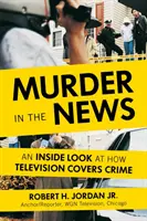 Gyilkosság a hírekben: A televízió bűnügyi tudósításainak belső nézetei - Murder in the News: An Inside Look at How Television Covers Crime