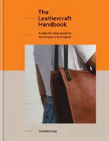 A bőrművesség kézikönyve: A Step-By-Step Guide to Techniques and Projects, 20 egyedülálló projekt teljesen kezdőknek - The Leathercraft Handbook: A Step-By-Step Guide to Techniques and Projects, 20 Unique Projects for Complete Beginners