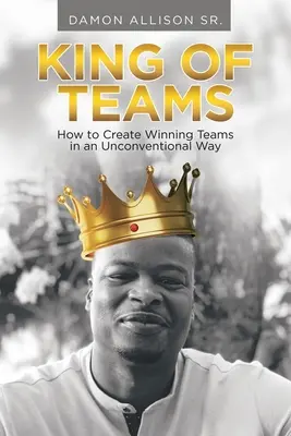 A csapatok királya: Hogyan hozzunk létre győztes csapatokat rendhagyó módon? - King of Teams: How to Create Winning Teams in an Unconventional Way