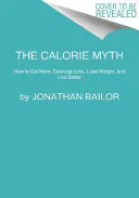 A kalóriamítosz: Hogyan együnk többet, mozogjunk kevesebbet, fogyjunk és éljünk jobban? - The Calorie Myth: How to Eat More, Exercise Less, Lose Weight, and Live Better