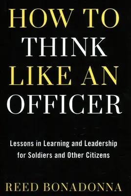 Hogyan gondolkodjunk úgy, mint egy tiszt: Tanulási és vezetési leckék katonáknak és állampolgároknak - How to Think Like an Officer: Lessons in Learning and Leadership for Soldiers and Citizens