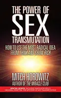 A nemi átalakulás ereje: Hogyan használjuk a Gondolkozz és gazdagodj legradikálisabb ötletét? - The Power of Sex Transmutation: How to Use the Most Radical Idea from Think and Grow Rich