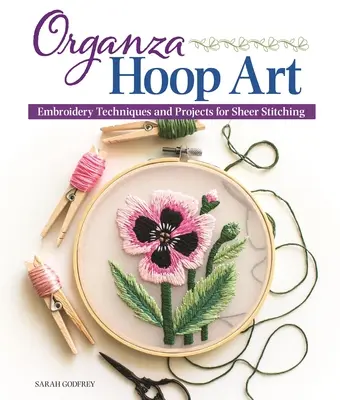 Organza Hoop Art: Hímzési technikák és projektek a bársonyos öltésekhez - Organza Hoop Art: Embroidery Techniques and Projects for Sheer Stitching