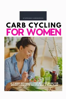 Carb Cycling pro ženy: Třítýdenní průvodce krok za krokem pro začátečníky pro hubnutí s recepty a jídelním plánem - Carb Cycling for Women: A 3 Week Beginner's Step-by-Step Guide for Weight Loss With Recipes and a Meal Plan