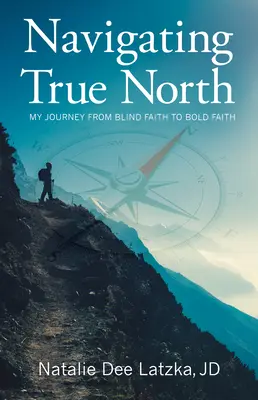 Navigálás a True North (Igazi észak felé): Utazásom a vak hittől a bátor hitig - Navigating True North: My Journey from Blind Faith to Bold Faith