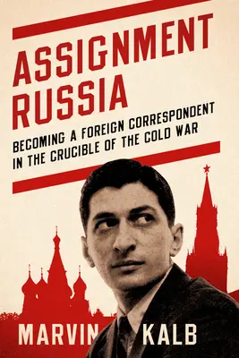 Feladat Oroszország: Külföldi tudósítóvá válás a hidegháború olvasztótégelyében - Assignment Russia: Becoming a Foreign Correspondent in the Crucible of the Cold War