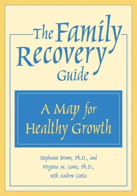 A családi felépülési útmutató: Térkép az egészséges növekedéshez - The Family Recovery Guide: A Map for Healthy Growth