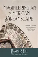 Imagineering an American Dreamscape: Genesis, Evolution, and Redemption of the Regional Theme Park (A regionális vidámparkok keletkezése, fejlődése és megváltása) - Imagineering an American Dreamscape: Genesis, Evolution, and Redemption of the Regional Theme Park