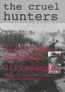 A kegyetlen vadászok: Ss-Sonderkommando Dirlewanger Hitler leghírhedtebb partizánellenes alakulata - The Cruel Hunters: Ss-Sonderkommando Dirlewanger Hitler's Most Notorious Anti-Partisan Unit