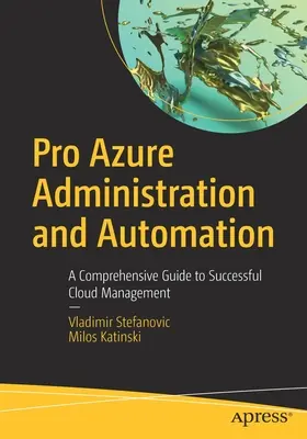 Pro Azure adminisztráció és automatizálás: A sikeres felhőkezelés átfogó útmutatója - Pro Azure Administration and Automation: A Comprehensive Guide to Successful Cloud Management
