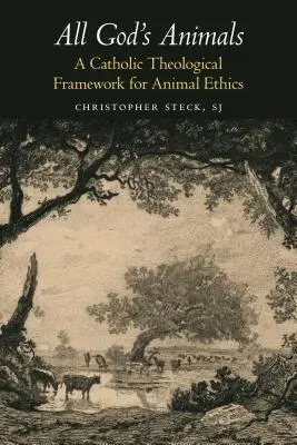 Isten összes állata: Az állatetika katolikus teológiai kerete - All God's Animals: A Catholic Theological Framework for Animal Ethics