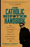 A katolikus hipszterek kézikönyve: Menő szentek, elfeledett imák és más furcsa, de szent dolgok újrafelfedezése - The Catholic Hipster Handbook: Rediscovering Cool Saints, Forgotten Prayers, and Other Weird But Sacred Stuff