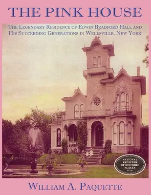 A rózsaszín ház: Edwin Bradford Hall és az őt követő nemzedékek legendás rezidenciája a New York állambeli Wellsville-ben - The Pink House: The Legendary Residence of Edwin Bradford Hall and His Succeeding Generations in Wellsville, New York