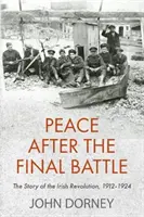 Béke a végső csata után: Az ír forradalom története, 1912-1924 - Peace After the Final Battle: The Story of the Irish Revolution, 1912-1924