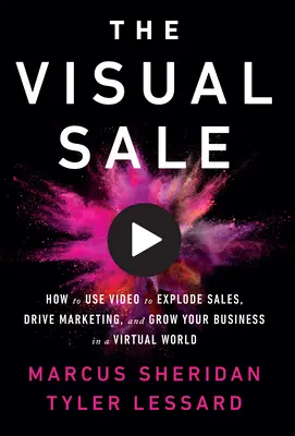 A vizuális eladás: Hogyan használd a videót az értékesítés fellendítésére, a marketing ösztönzésére és a vállalkozásod növelésére a virtuális világban? - The Visual Sale: How to Use Video to Explode Sales, Drive Marketing, and Grow Your Business in a Virtual World