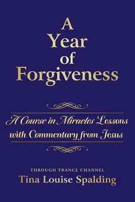 A megbocsátás éve: Egy tanfolyam a csodákban leckék Jézustól származó kommentárokkal - A Year of Forgiveness: A Course in Miracles Lessons with Commentary from Jesus