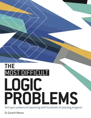 A legnehezebb logikai feladatok: Tesztelje gondolkodási képességét több száz pontos rejtéllyel - The Most Difficult Logic Problems: Test Your Powers of Reasoning with Hundreds of Exacting Enigmas