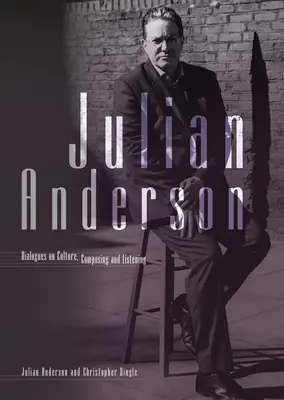 Julian Anderson: Anderson Anderson: Párbeszédek a hallgatásról, zeneszerzésről és kultúráról - Julian Anderson: Dialogues on Listening, Composing and Culture