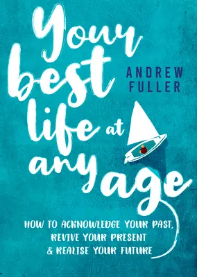 A legjobb életed bármely életkorban: Hogyan ismerd el a múltad, éleszd fel a jelenedet és valósítsd meg a jövődet? - Your Best Life at Any Age: How to Acknowledge Your Past, Revive Your Present and Realize Your Future