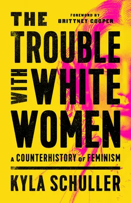 A baj a fehér nőkkel: A feminizmus ellentörténete - The Trouble with White Women: A Counterhistory of Feminism