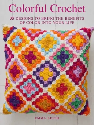 Színes horgolás: 35 minta, hogy a színek jótékony hatását az életedbe vigyük - Colorful Crochet: 35 Designs to Bring the Benefits of Color Into Your Life