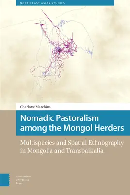 Nomád pásztorkodás a mongol pásztorok között: Multispecies and Spatial Ethnography in Mongolia and Transbaikalia (Többfajú és térbeli néprajz Mongóliában és Transzbajkáliában) - Nomadic Pastoralism Among the Mongol Herders: Multispecies and Spatial Ethnography in Mongolia and Transbaikalia