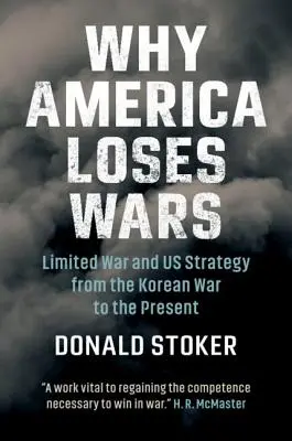 Miért veszít Amerika háborúkat: Korlátozott háború és az amerikai stratégia a koreai háborútól napjainkig - Why America Loses Wars: Limited War and Us Strategy from the Korean War to the Present