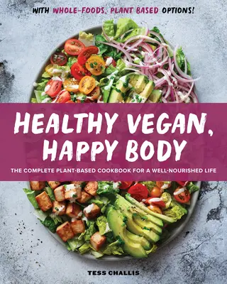 Egészséges vegán, boldog test: A teljes növényi alapú szakácskönyv a jól táplált élethez - Healthy Vegan, Happy Body: The Complete Plant-Based Cookbook for a Well-Nourished Life