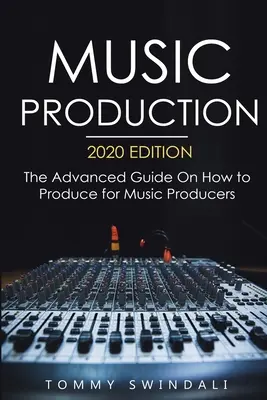 Hudební produkce, vydání 2020: Průvodce pro pokročilé, jak produkovat hudbu pro hudební producenty, 2020, srozumitelný průvodce. - Music Production, 2020 Edition: The Advanced Guide On How to Produce for Music Producers