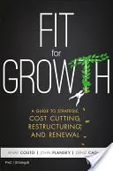 Fit for Growth: Útmutató a stratégiai költségcsökkentéshez, szerkezetátalakításhoz és megújuláshoz - Fit for Growth: A Guide to Strategic Cost Cutting, Restructuring, and Renewal