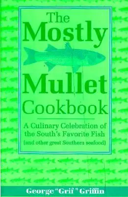 The Mostly Mullet Cookbook: A Dél kedvenc halának (és más nagyszerű déli tenger gyümölcseinek) kulináris ünneplése - The Mostly Mullet Cookbook: A Culinary Celebration of the South's Favorite Fish (and Other Great Southern Seafood)