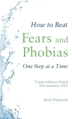 Hogyan győzzük le a félelmeket és fóbiákat lépésről lépésre: Bizonyítékalapú, alacsony intenzitású CBT alkalmazása - How to Beat Fears and Phobias One Step at a Time: Using Evidence-Based Low-Intensity CBT