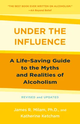 Befolyás alatt: Életmentő útmutató az alkoholizmus mítoszaihoz és valóságához - Under the Influence: A Life-Saving Guide to the Myths and Realities of Alcoholism