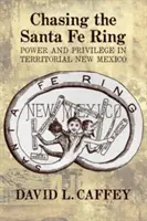 Chasing the Santa Fe Ring: Hatalom és kiváltságok a territoriális Új-Mexikóban - Chasing the Santa Fe Ring: Power and Privilege in Territorial New Mexico