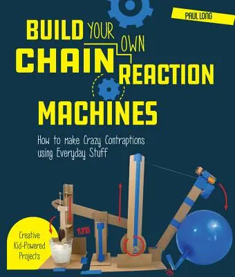 Build Your Own Chain Reaction Machines: Hogyan készítsünk őrült szerkezeteket mindennapi dolgok felhasználásával - Kreatív gyerekprojektek! - Build Your Own Chain Reaction Machines: How to Make Crazy Contraptions Using Everyday Stuff--Creative Kid-Powered Projects!