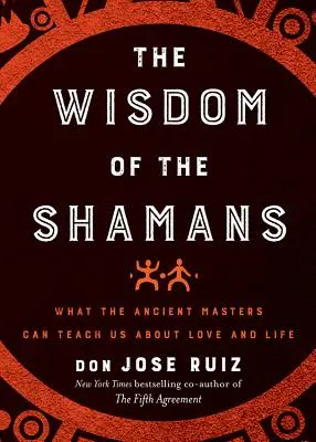 A sámánok bölcsessége: Mit taníthatnak nekünk az ősi mesterek a szerelemről és az életről? - Wisdom of the Shamans: What the Ancient Masters Can Teach Us about Love and Life