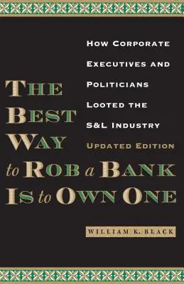 A legjobb módja a bankrablásnak a bank tulajdonlása: Hogyan fosztották ki a vállalati vezetők és a politikusok az S&l-ipart? - The Best Way to Rob a Bank Is to Own One: How Corporate Executives and Politicians Looted the S&l Industry