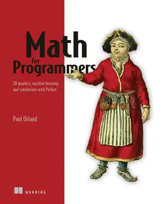 Matematika programozóknak: 3D grafika, gépi tanulás és szimulációk Python segítségével - Math for Programmers: 3D Graphics, Machine Learning, and Simulations with Python