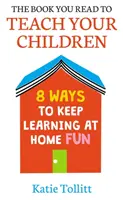 A könyv, amit azért olvasol, hogy tanítsd a gyermekeidet: 8 módszer arra, hogy az otthoni tanulás szórakoztató legyen - The Book You Read to Teach Your Children: 8 Ways to Keep Learning at Home Fun