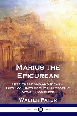 Marius az epikureus: Érzései és eszméi - A filozófiai regény mindkét kötete, teljes kiadásban - Marius the Epicurean: His Sensations and Ideas - Both Volumes of the Philosophic Novel, Complete