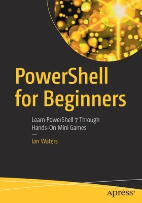 Powershell kezdőknek: A Powershell 7 megtanulása gyakorlatias minijátékokon keresztül - Powershell for Beginners: Learn Powershell 7 Through Hands-On Mini Games