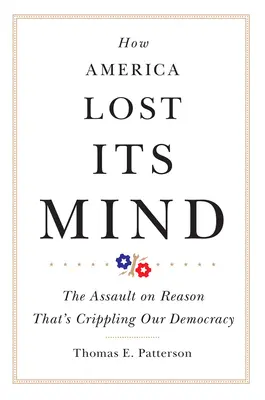 Hogyan vesztette el Amerika az eszét: The Assault on Reason That's Crippling Our Democracy (Az ész elleni támadás, amely megbénítja demokráciánkat) - How America Lost Its Mind: The Assault on Reason That's Crippling Our Democracy