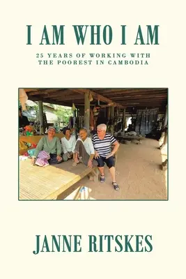 Az vagyok, aki vagyok: 25 éves utazásom Kambodzsa legszegényebbjeivel. - I Am Who I Am: My 25 Year Journey with the Poorest in Cambodia.