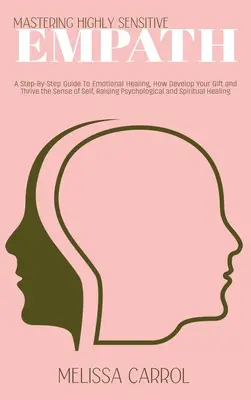 Magasan érzékeny empátia elsajátítása: A Step-By-Step Guide To Emotional Healing, How Develop Your Gift and Thrive the Sense of Self, Raising Psychologica - Mastering Highly Sensitive Empath: A Step-By-Step Guide To Emotional Healing, How Develop Your Gift and Thrive the Sense of Self, Raising Psychologica