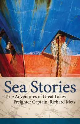 Tengeri történetek: Richard Metz, a Nagy-tavak teherhajó kapitányának igaz kalandjai - Sea Stories: True Adventures of Great Lakes Freighter Captain, Richard Metz
