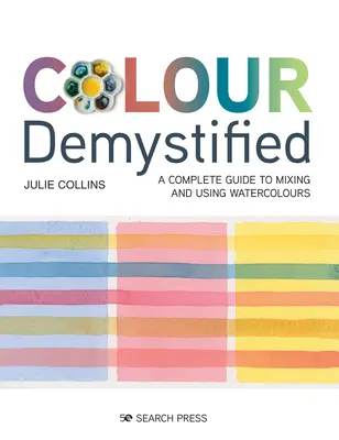 Colour Demystified: Teljes útmutató az akvarellfestékek keveréséhez és használatához - Colour Demystified: A Complete Guide to Mixing and Using Watercolours